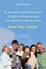 A Friend's and Relative's Guide to Supporting the Family with Autism : How Can I Help? - Book