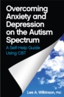 Overcoming Anxiety and Depression on the Autism Spectrum : A Self-Help Guide Using CBT - Book