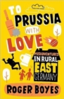 To Prussia with Love : Misadventures in Rural East Germany - Book