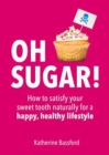 Oh Sugar! : How to Satisfy Your Sweet Tooth Naturally for a Happy, Healthy Lifestyle - Book