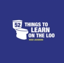 52 Things to Learn on the Loo : Things to Teach Yourself While You Poo - Book