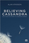 Believing Cassandra : How to be an Optimist in a Pessimist's World - Book