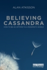 Believing Cassandra : How to be an Optimist in a Pessimist's World - Book