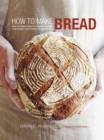 How to Make Bread : Step-By-Step Recipes for Yeasted Breads, Sourdoughs, Soda Breads and Pastries - Book