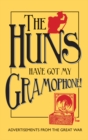 The Huns Have Got My Gramophone! : Advertisements from the Great War - Book