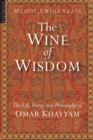 The Wine of Wisdom : The Life, Poetry and Philosophy of Omar Khayyam - Book