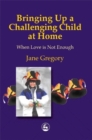 Bringing Up a Challenging Child at Home : When Love is Not Enough - Book