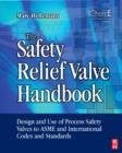 The Safety Relief Valve Handbook : Design and Use of Process Safety Valves to ASME and International Codes and Standards - Book