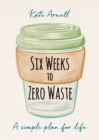Six Weeks to Zero Waste : A simple plan for life - eBook