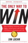 The Only Way to Win : How Building Character Drives Higher Achievement and Greater Fulfilment in Business and Life - Book