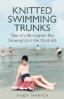 Knitted Swimming Trunks : Tales of a Birmingham Boy Growing Up in the 50s & 60s - Book