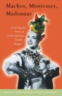 Machos, Mistresses, Madonnas : Contesting the Power of Latin American Gender Imagery - Book
