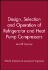 Design, Selection and Operation of Refrigerator and Heat Pump Compressors - IMechE Seminar - Book