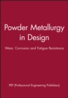 Powder Metallurgy in Design : Wear, Corrosion and Fatigue Resistance - Book