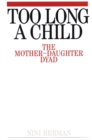 Too Long a Child : The Mother-Daughter Dyad - Book