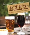 Let Me Tell You About Beer : A beginner's guide to all things brewed - Book