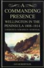 A Commanding Presence : Wellington in the Peninsula 1808-14 - Book