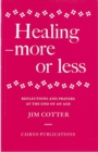 Healing : More or Less - Reflections and Prayers on the Meaning and Ministry of Healing at the End of an Age - Book
