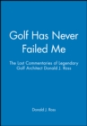 Golf Has Never Failed Me : The Lost Commentaries of Legendary Golf Architect Donald J. Ross - Book