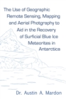The Use of Geographic Remote Sensing, Mapping and Aerial Photography to Aid in the Recovery of Blue Ice Surficial Meteorites in Antarctica - Book
