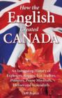 How the English Created Canada : An Intriguing History of Explorers, Rogues, Fur Traders, Pioneers, Prime Ministers, Heroes and Scoundrels - Book