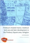 Finsbury's Moated Manor House, medieval land use and later development in the Moorfields area, Islington - Book