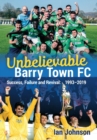 Unbelievable Barry Town FC : Success, Failure and Revival: 1993-2019 - Book