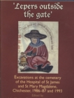 Lepers Outside the Gate : Excavations at the Cemetery of the House of St. James and St. Mary Magdalene, Chichester - Book