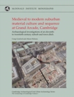 Medieval to Modern Suburban Material Culture and Sequence at Grand Arcade, Cambridge : Archaeological Investigations of an Eleventh to Twentieth-Century Suburb and Town Ditch - Book
