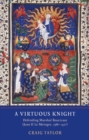 A Virtuous Knight : Defending Marshal Boucicaut (Jean II Le Meingre, 1366-1421) - Book