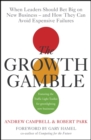 The Growth Gamble : When Leaders Should Bet Big on New Businesses - and How They Can Avoid Expensive Failures - Book