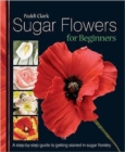 Sugar Flowers for Beginners : A Step-by-step Guide to Getting Started in Sugar Floristry - Book