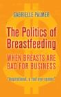 The Politics of Breastfeeding : When Breasts are Bad for Business - Book