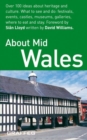 About Mid Wales : Over 100 Ideas About Heritage and Culture - What to See and Do; Festivals, Events,Castles, Museums, Galleries, Where to Eat and Stay - Book