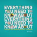 Everything You Need to Know About Everything You Need to Know About : Your World, And Everything In it, In A Nutshell - Book