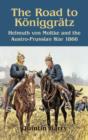 The Road to Koniggratz : Helmuth Von Moltke and the Austro-Prussian War, 1866 - Book