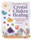 The Complete Guide to Crystal Chakra Healing : Energy Medicine for Mind, Body and Spirit - Book