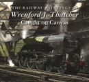 The Railway Paintings of Wrenford J. Thatcher : Caught on Canvas - Book