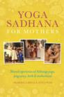 Yoga Sadhana for Mothers : Shared experiences of Ashtanga yoga, pregnancy, birth and motherhood - Book
