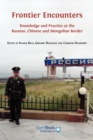 Frontier Encounters : Knowledge and Practice at the Russian, Chinese and Mongolian Border - Book