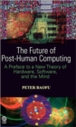 The Future of Post-Human Computing : A Preface to a New Theory of Hardware, Software, and the Mind - Book