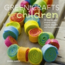 Green Crafts for Children : 35 Step-by-Step Projects Using Natural, Recycled and Found Materials - Book