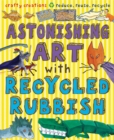 Astonishing Art with Recycled Rubbish : Reduce, Reuse, Recycle! - Book
