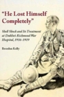 "He Lost Himself Completely" : Shell Shock and its Treatment at Dublin's Richmond War Hospital, 1916-1919 - Book