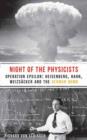 The Night of the Physicists : Operation Epsilon: Heisenberg, Hahn, Weizscker and the German Bomb - Book