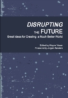 Disrupting the Future : Great Ideas for Creating a Much Better World - Book