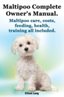 Maltipoo Complete Owner's Manual. Maltipoos Facts and Information. Maltipoo Care, Costs, Feeding, Health, Training All Included. - Book