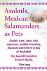 Axolotls, Mexican Salamanders as Pets. Axolotls care, facts, diet, aquarium, habitat, breeding, diseases and where to buy all included. The Axolotl Complete Owner's Guide - Book