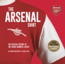 The Arsenal Shirt : The history of the iconic Gunners jersey told through an extraordinary collection of match worn shirts - Book