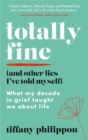 Totally Fine (And Other Lies I've Told Myself) : What my Decade in grief taught me about life - Book
